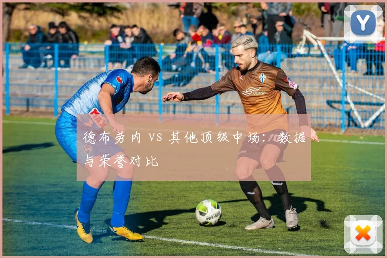 德布劳内 vs 其他顶级中场：数据与荣誉对比
