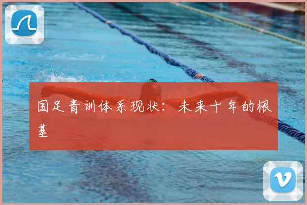 国足青训体系现状：未来十年的根基
