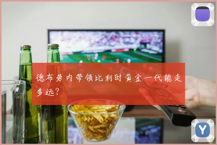 德布劳内带领比利时黄金一代能走多远？