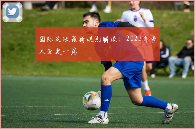 国际足联最新规则解读：2023年重大变更一览