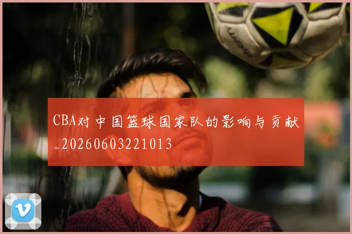 CBA对中国篮球国家队的影响与贡献_20260603221013