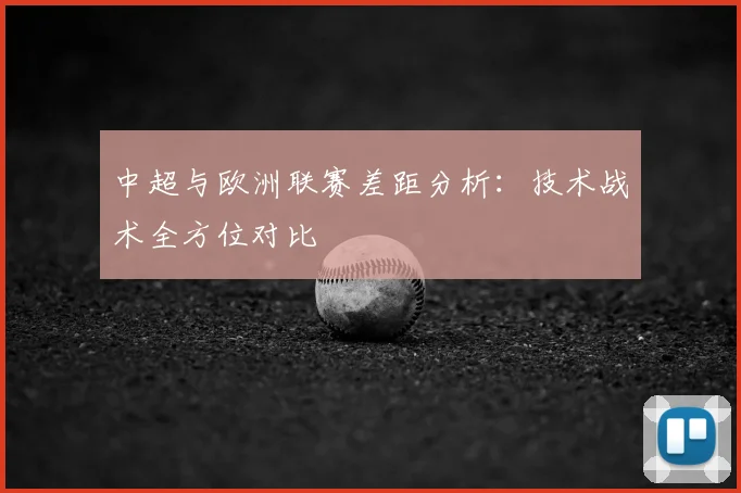 中超与欧洲联赛差距分析：技术战术全方位对比