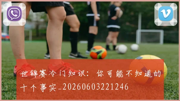 世锦赛冷门知识：你可能不知道的十个事实_20260603221246