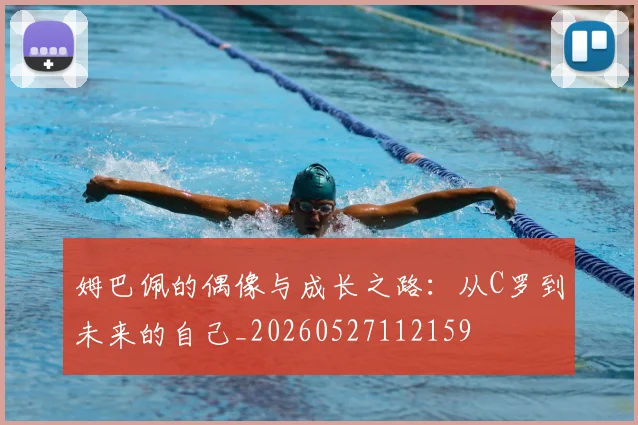 姆巴佩的偶像与成长之路：从C罗到未来的自己_20260527112159