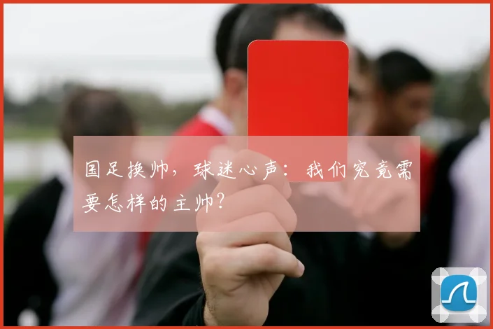 国足换帅，球迷心声：我们究竟需要怎样的主帅？