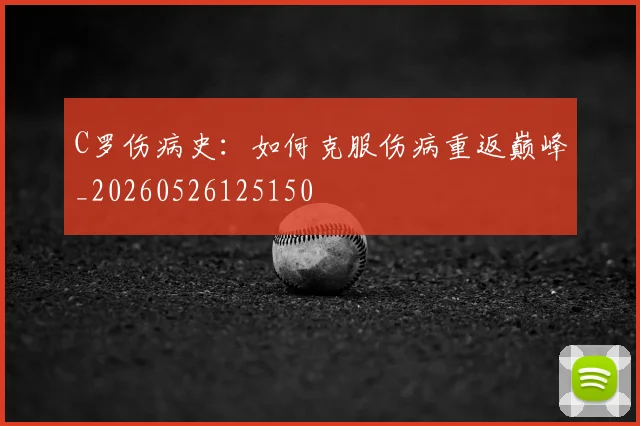 C罗伤病史：如何克服伤病重返巅峰_20260526125150