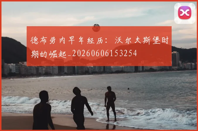 德布劳内早年经历:沃尔夫斯堡时期的崛起_20260606153254