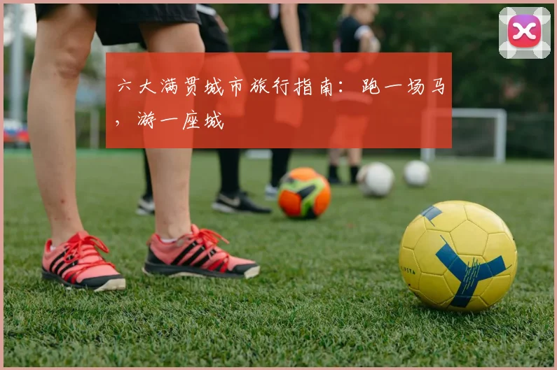 六大满贯城市旅行指南：跑一场马，游一座城