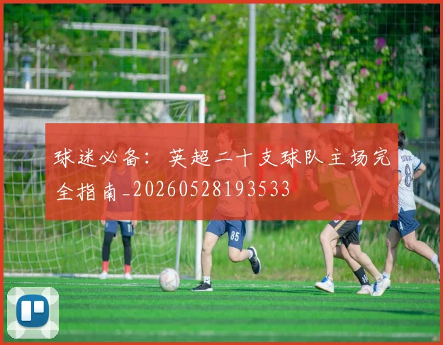 球迷必备：英超二十支球队主场完全指南_20260528193533