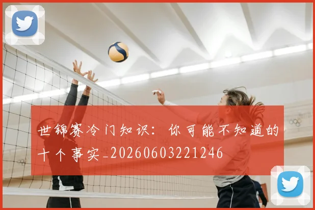 世锦赛冷门知识：你可能不知道的十个事实_20260603221246