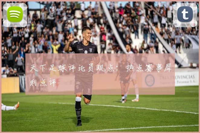 天下足球评论员观点：热点赛事犀利点评