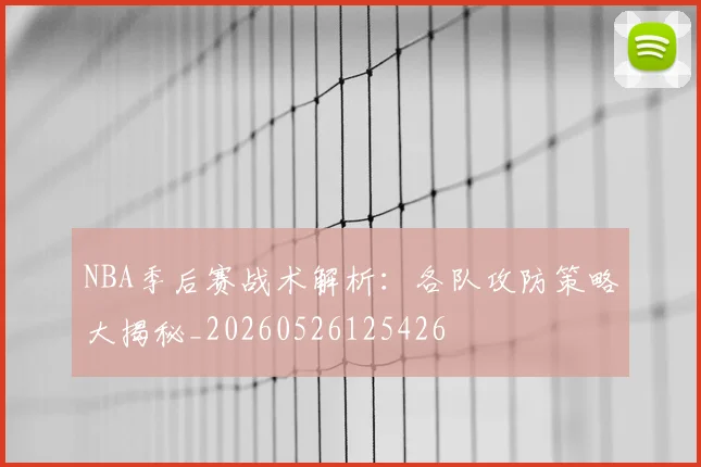 NBA季后赛战术解析:各队攻防策略大揭秘_20260526125426