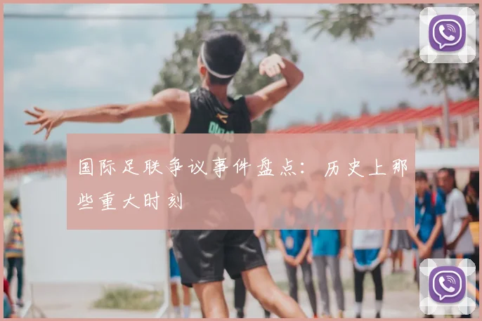 国际足联争议事件盘点：历史上那些重大时刻