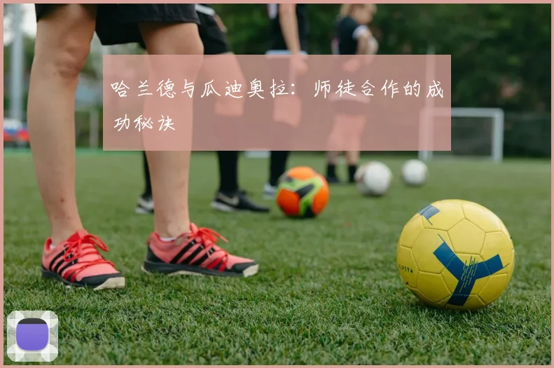 哈兰德与瓜迪奥拉：师徒合作的成功秘诀