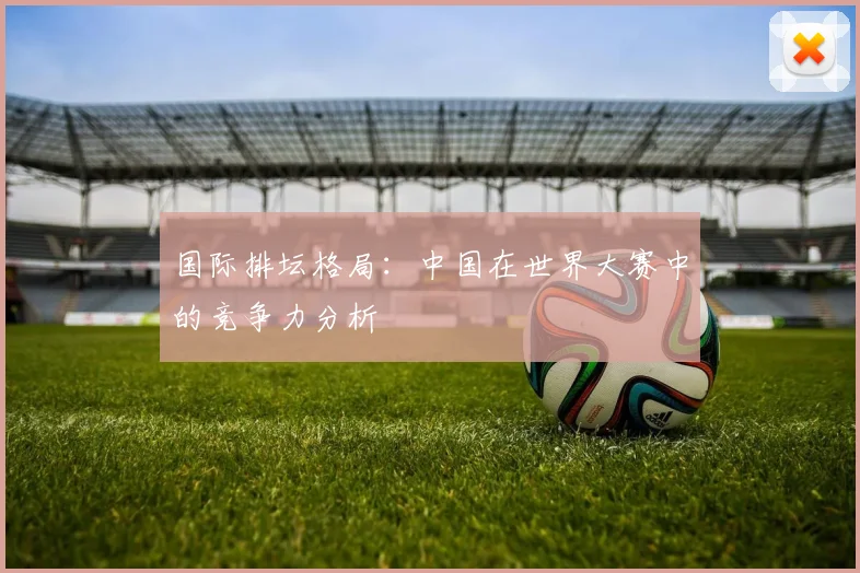 国际排坛格局:中国在世界大赛中的竞争力分析
