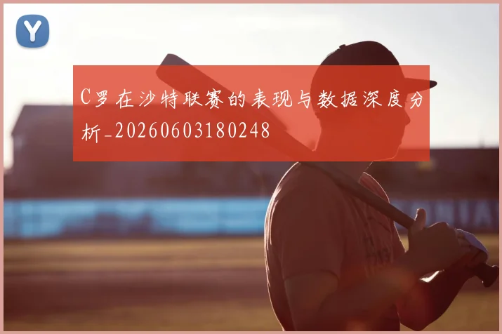 C罗在沙特联赛的表现与数据深度分析_20260603180248