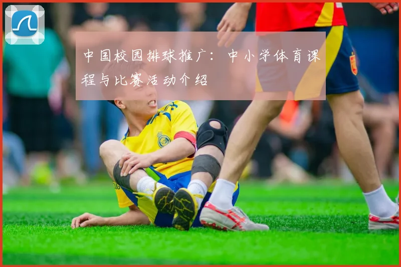 中国校园排球推广:中小学体育课程与比赛活动介绍