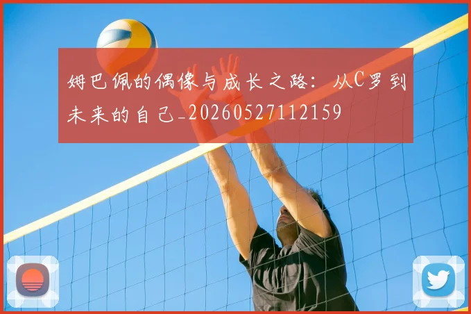 姆巴佩的偶像与成长之路:从C罗到未来的自己_20260527112159