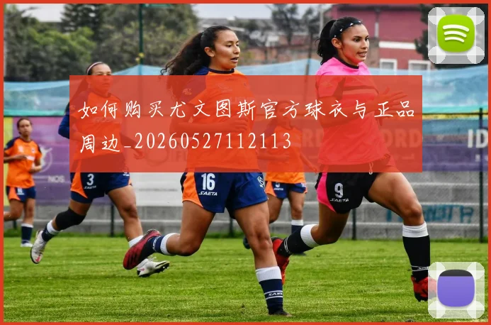 如何购买尤文图斯官方球衣与正品周边_20260527112113