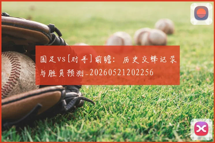 国足vs[对手]前瞻：历史交锋记录与胜负预测_20260521202256