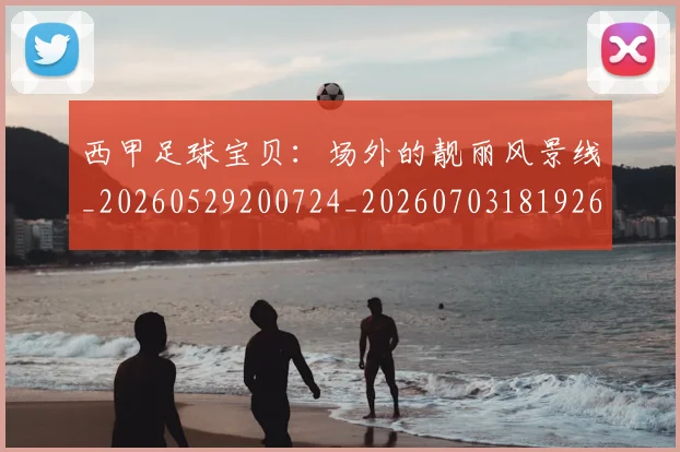 西甲足球宝贝：场外的靓丽风景线_20260529200724_20260703181926