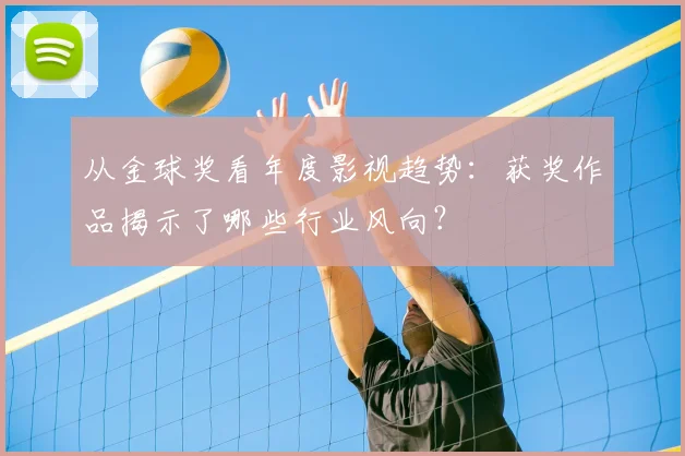 从金球奖看年度影视趋势：获奖作品揭示了哪些行业风向？