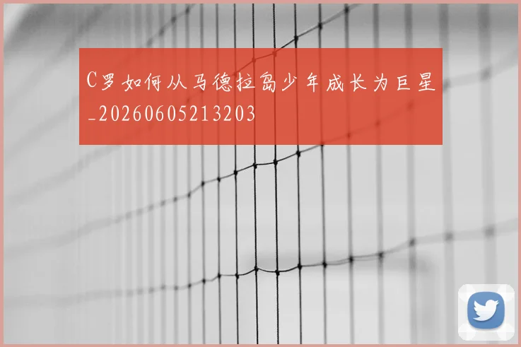 C罗如何从马德拉岛少年成长为巨星_20260605213203