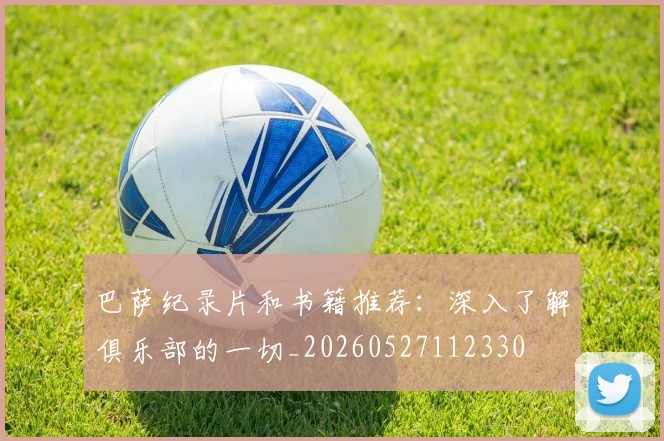 巴萨纪录片和书籍推荐：深入了解俱乐部的一切_20260527112330