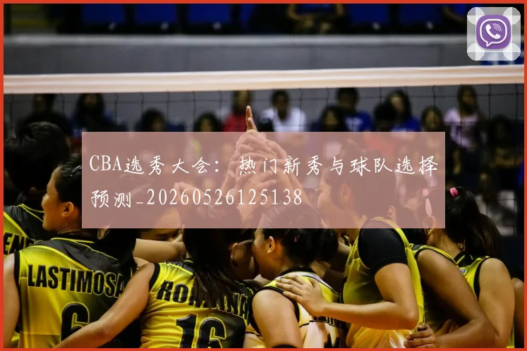 CBA选秀大会：热门新秀与球队选择预测_20260526125138