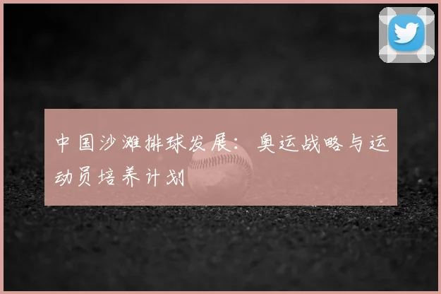 中国沙滩排球发展:奥运战略与运动员培养计划