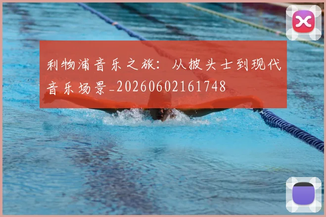利物浦音乐之旅:从披头士到现代音乐场景_20260602161748
