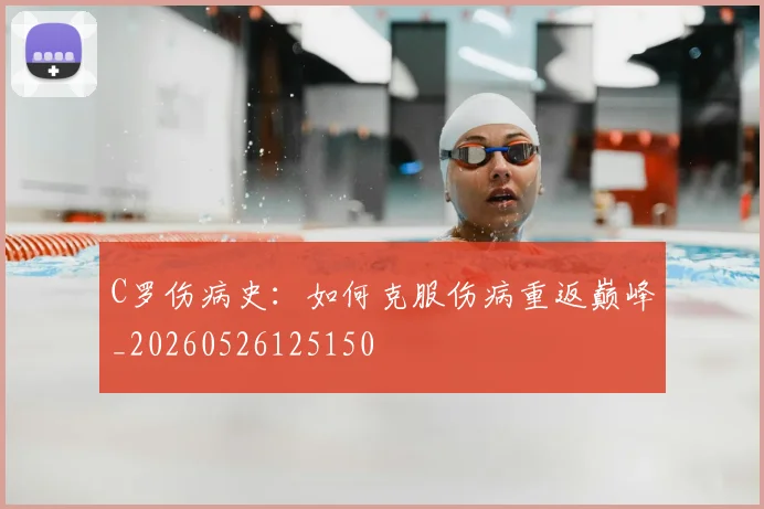 C罗伤病史:如何克服伤病重返巅峰_20260526125150