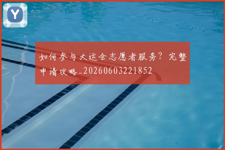 如何参与大运会志愿者服务?完整申请攻略_20260603221852