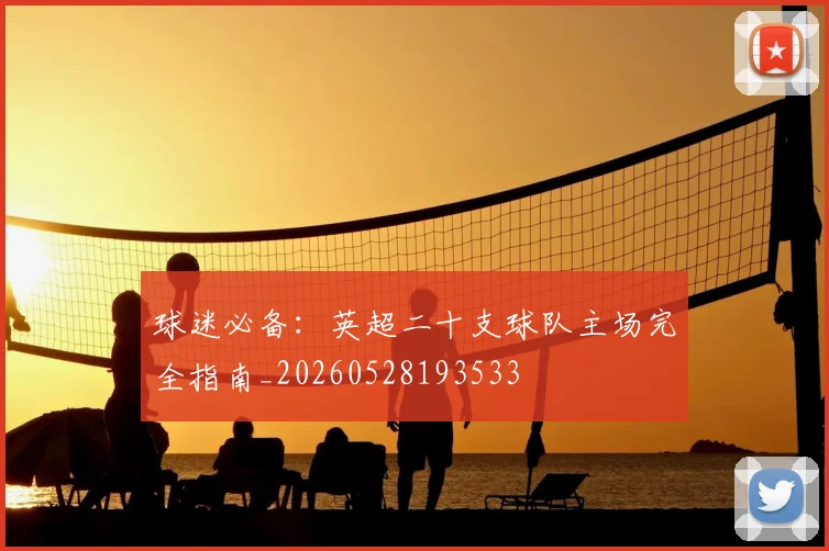 球迷必备:英超二十支球队主场完全指南_20260528193533