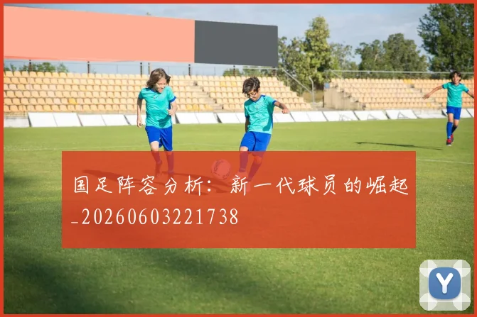 国足阵容分析：新一代球员的崛起_20260603221738