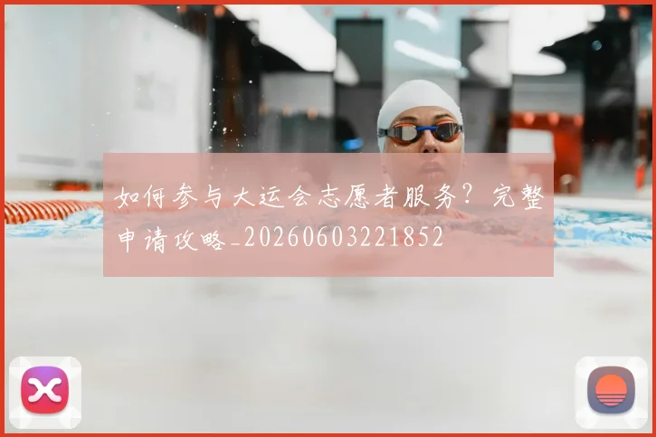 如何参与大运会志愿者服务？完整申请攻略_20260603221852